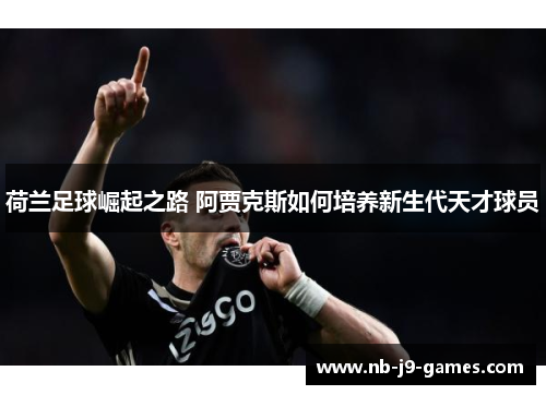荷兰足球崛起之路 阿贾克斯如何培养新生代天才球员