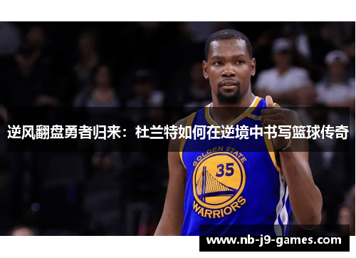 逆风翻盘勇者归来：杜兰特如何在逆境中书写篮球传奇