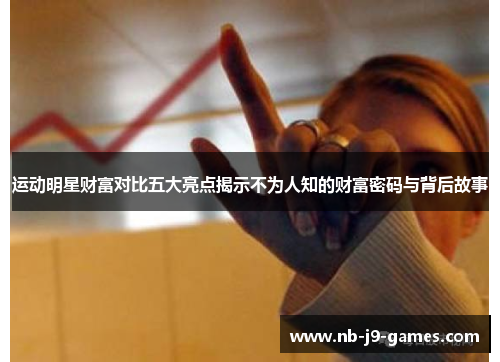运动明星财富对比五大亮点揭示不为人知的财富密码与背后故事