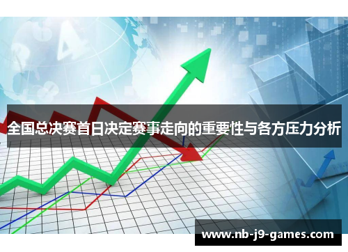 全国总决赛首日决定赛事走向的重要性与各方压力分析
