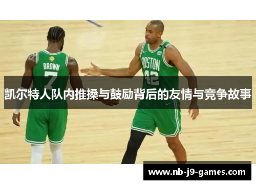 凯尔特人队内推搡与鼓励背后的友情与竞争故事
