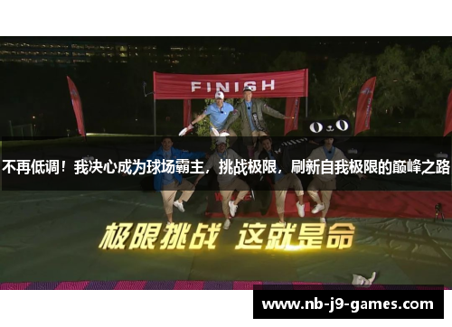 不再低调！我决心成为球场霸主，挑战极限，刷新自我极限的巅峰之路