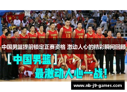 中国男篮提前锁定正赛资格 激动人心的精彩瞬间回顾