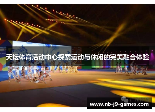 天坛体育活动中心探索运动与休闲的完美融合体验