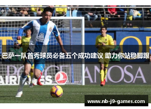 巴萨一队首秀球员必备五个成功建议 助力你站稳脚跟