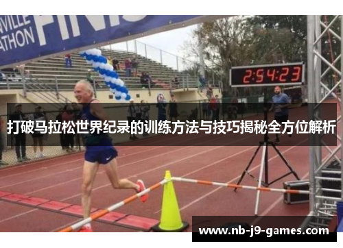 打破马拉松世界纪录的训练方法与技巧揭秘全方位解析
