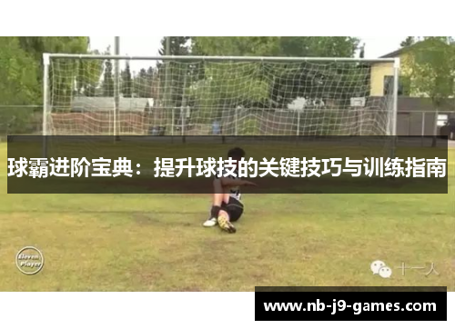 球霸进阶宝典：提升球技的关键技巧与训练指南