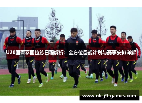 U20国青泰国拉练日程解析：全方位备战计划与赛事安排详解