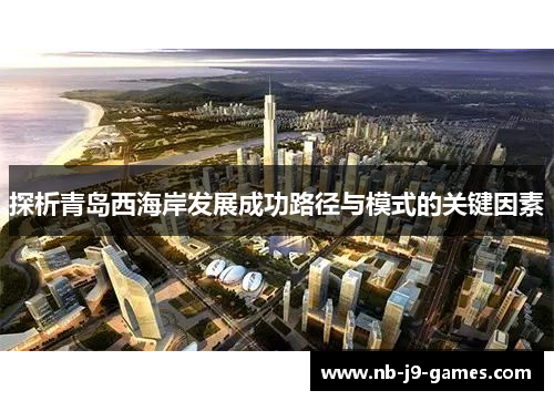 探析青岛西海岸发展成功路径与模式的关键因素