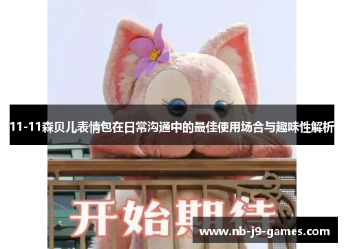 11-11森贝儿表情包在日常沟通中的最佳使用场合与趣味性解析