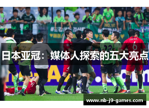 日本亚冠：媒体人探索的五大亮点