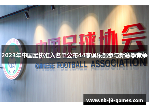 2023年中国足协准入名单公布44家俱乐部参与新赛季竞争