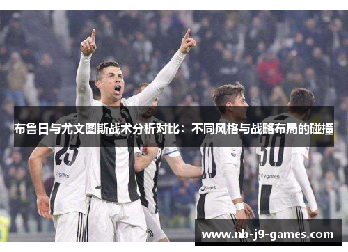 布鲁日与尤文图斯战术分析对比：不同风格与战略布局的碰撞