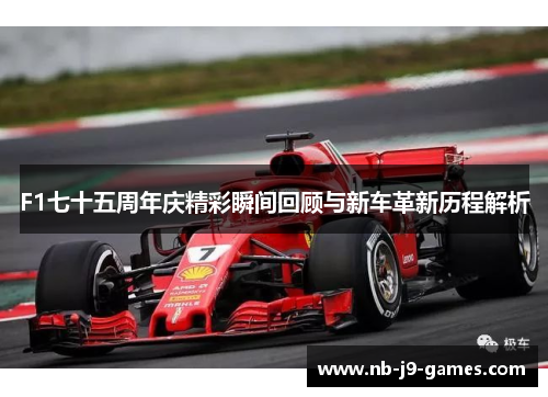 F1七十五周年庆精彩瞬间回顾与新车革新历程解析