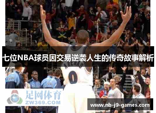 七位NBA球员因交易逆袭人生的传奇故事解析