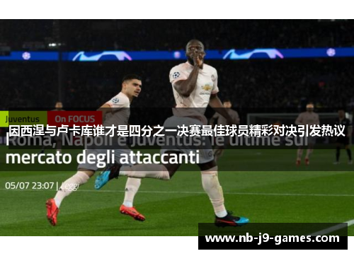 因西涅与卢卡库谁才是四分之一决赛最佳球员精彩对决引发热议
