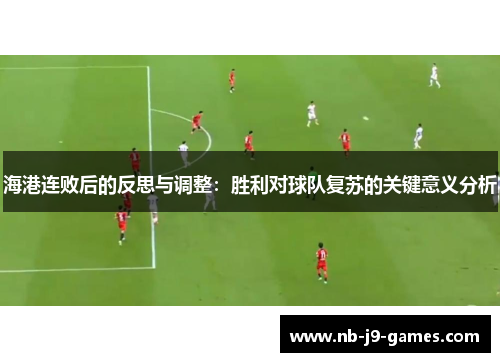 海港连败后的反思与调整：胜利对球队复苏的关键意义分析