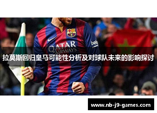 拉莫斯回归皇马可能性分析及对球队未来的影响探讨