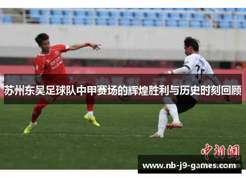 苏州东吴足球队中甲赛场的辉煌胜利与历史时刻回顾
