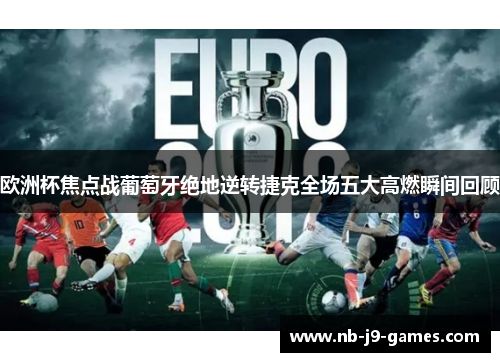 欧洲杯焦点战葡萄牙绝地逆转捷克全场五大高燃瞬间回顾