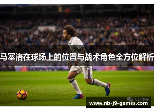马塞洛在球场上的位置与战术角色全方位解析