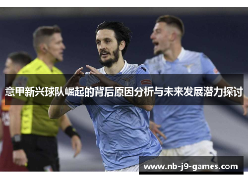意甲新兴球队崛起的背后原因分析与未来发展潜力探讨 意甲新兴球队崛起的背后原因分析与未来发展潜力探讨
