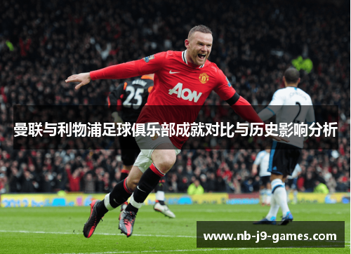 曼联与利物浦足球俱乐部成就对比与历史影响分析