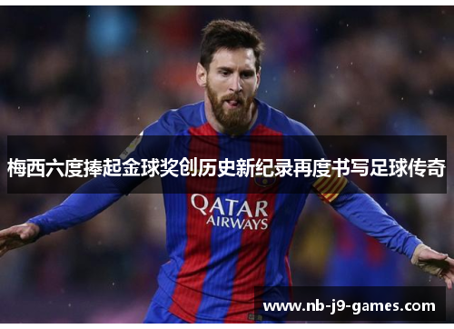 梅西六度捧起金球奖创历史新纪录再度书写足球传奇