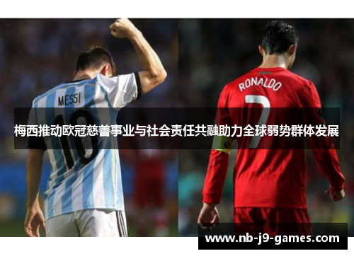 梅西推动欧冠慈善事业与社会责任共融助力全球弱势群体发展