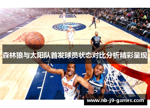 森林狼与太阳队首发球员状态对比分析精彩呈现