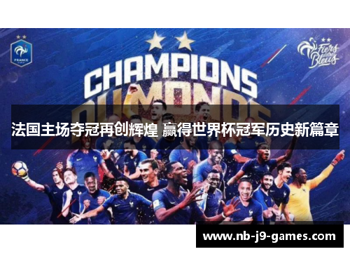 法国主场夺冠再创辉煌 赢得世界杯冠军历史新篇章 法国主场夺冠再创辉煌 赢得世界杯冠军历史新篇章