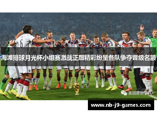 海滩排球月光杯小组赛激战正酣精彩纷呈各队争夺晋级名额 海滩排球月光杯小组赛激战正酣精彩纷呈各队争夺晋级名额