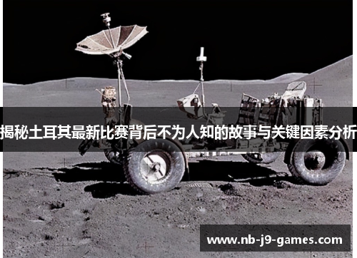 揭秘土耳其最新比赛背后不为人知的故事与关键因素分析 揭秘土耳其最新比赛背后不为人知的故事与关键因素分析