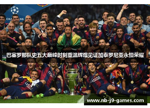 巴塞罗那队史五大巅峰时刻重温辉煌见证加泰罗尼亚永恒荣耀 巴塞罗那队史五大巅峰时刻重温辉煌见证加泰罗尼亚永恒荣耀