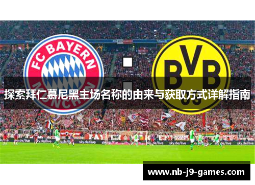 探索拜仁慕尼黑主场名称的由来与获取方式详解指南 探索拜仁慕尼黑主场名称的由来与获取方式详解指南