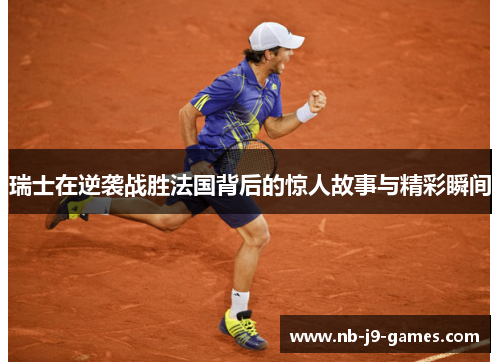 瑞士在逆袭战胜法国背后的惊人故事与精彩瞬间 瑞士在逆袭战胜法国背后的惊人故事与精彩瞬间