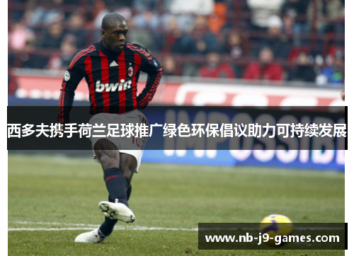 西多夫携手荷兰足球推广绿色环保倡议助力可持续发展