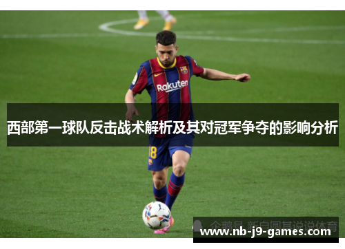 西部第一球队反击战术解析及其对冠军争夺的影响分析 西部第一球队反击战术解析及其对冠军争夺的影响分析