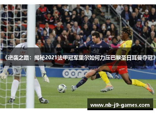 《逆袭之路：揭秘2021法甲冠军里尔如何力压巴黎圣日耳曼夺冠》