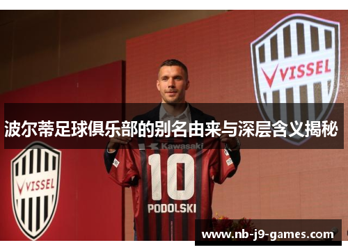 波尔蒂足球俱乐部的别名由来与深层含义揭秘 波尔蒂足球俱乐部的别名由来与深层含义揭秘