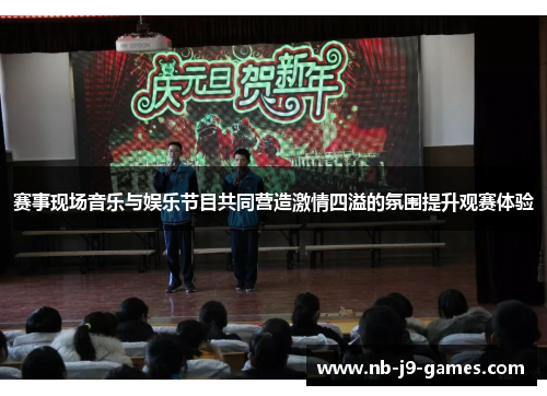 赛事现场音乐与娱乐节目共同营造激情四溢的氛围提升观赛体验