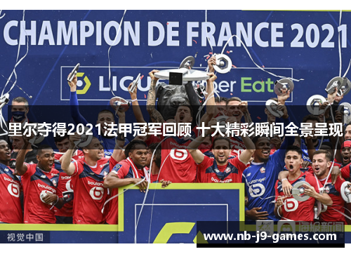 里尔夺得2021法甲冠军回顾 十大精彩瞬间全景呈现 里尔夺得2021法甲冠军回顾 十大精彩瞬间全景呈现