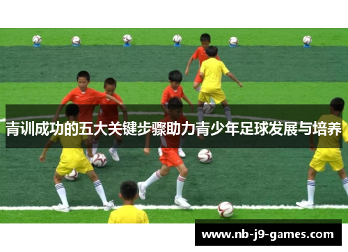 青训成功的五大关键步骤助力青少年足球发展与培养