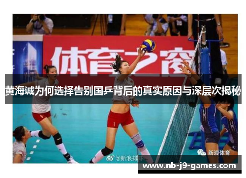 黄海诚为何选择告别国乒背后的真实原因与深层次揭秘 黄海诚为何选择告别国乒背后的真实原因与深层次揭秘