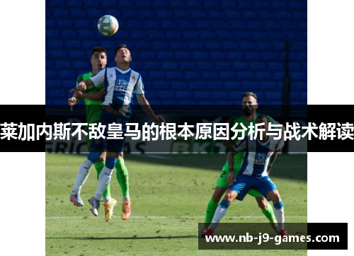 莱加内斯不敌皇马的根本原因分析与战术解读