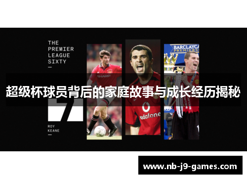 超级杯球员背后的家庭故事与成长经历揭秘