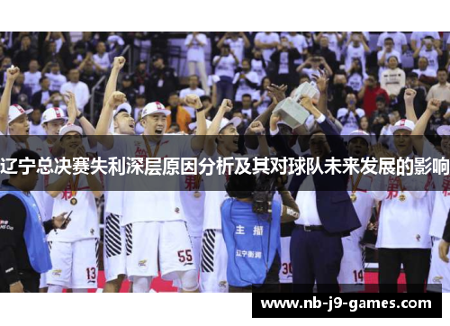 辽宁总决赛失利深层原因分析及其对球队未来发展的影响