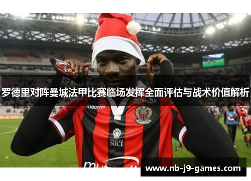 罗德里对阵曼城法甲比赛临场发挥全面评估与战术价值解析
