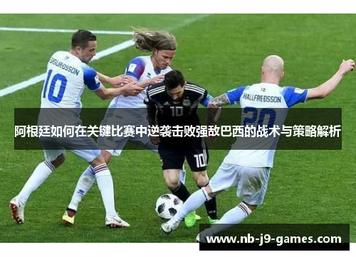 阿根廷如何在关键比赛中逆袭击败强敌巴西的战术与策略解析