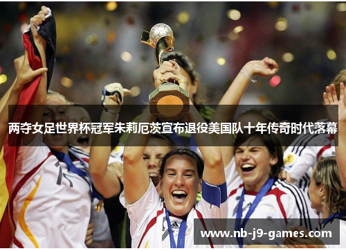 两夺女足世界杯冠军朱莉厄茨宣布退役美国队十年传奇时代落幕 两夺女足世界杯冠军朱莉厄茨宣布退役美国队十年传奇时代落幕